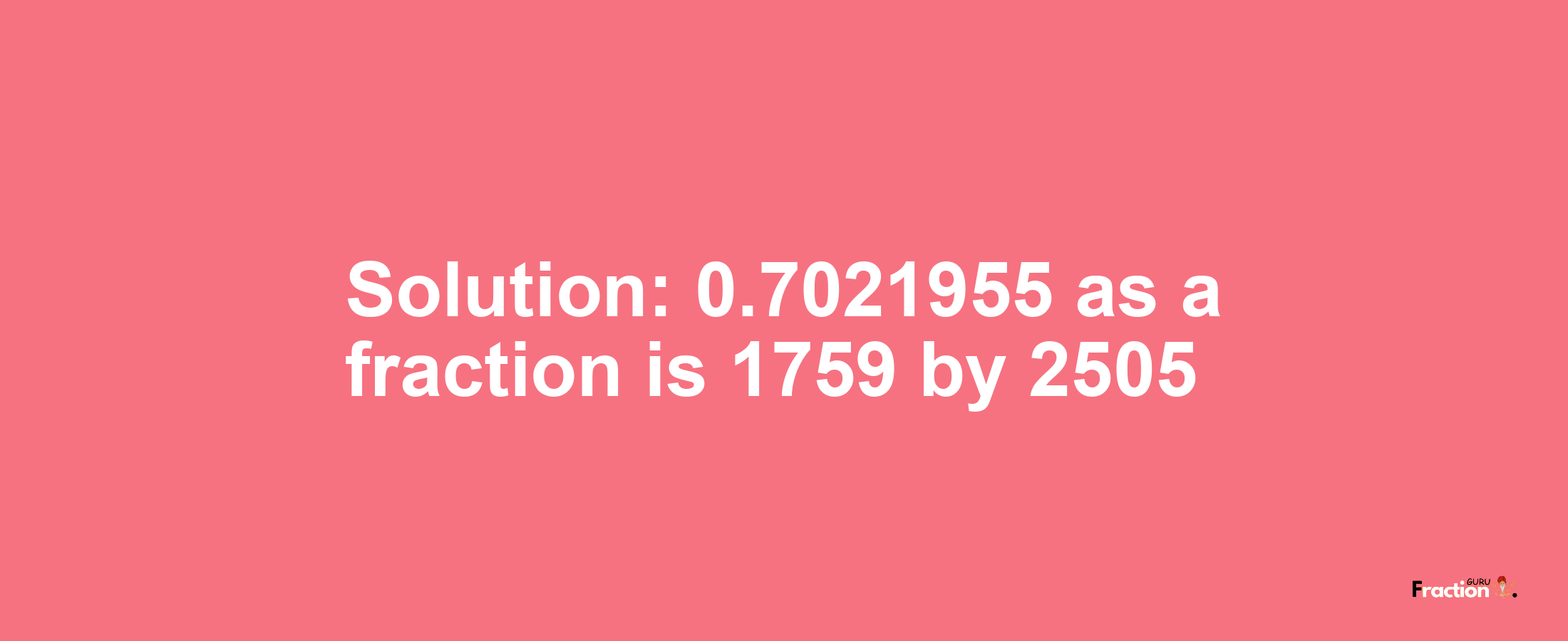 Solution:0.7021955 as a fraction is 1759/2505